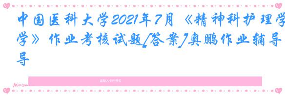 中国医科大学2021年7月《精神科护理学》作业考核试题[答案]奥鹏作业辅导