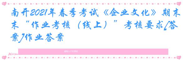 南开2021年春季考试《企业文化》期末“作业考核（线上）”考核要求[答案]作业答案