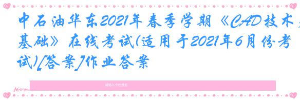 中石油华东2021年春季学期《CAD技术基础》在线考试(适用于2021年6月份考试)[答案]作业答案