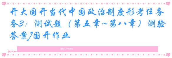 开大国开当代中国政治制度形考任务3：测试题（第五章~第八章）测验[答案]国开作业