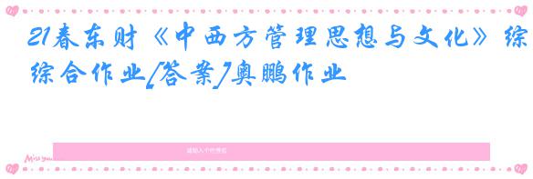 21春东财《中西方管理思想与文化》综合作业[答案]奥鹏作业