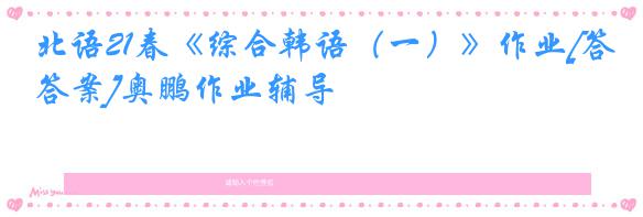北语21春《综合韩语（一）》作业[答案]奥鹏作业辅导