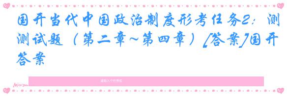 国开当代中国政治制度形考任务2：测试题（第二章~第四章）[答案]国开答案