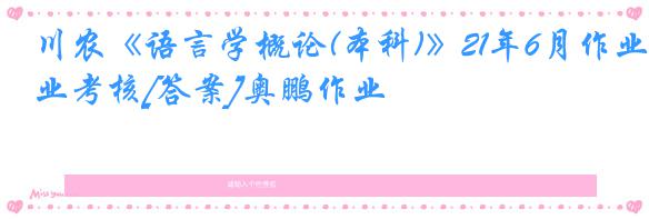 川农《语言学概论(本科)》21年6月作业考核[答案]奥鹏作业