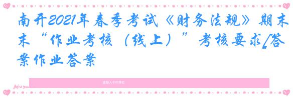 南开2021年春季考试《财务法规》期末“作业考核（线上）”考核要求[答案作业答案