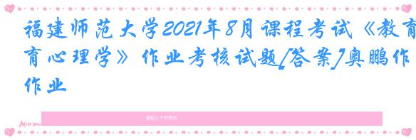 福建师范大学2021年8月课程考试《教育心理学》作业考核试题[答案]奥鹏作业