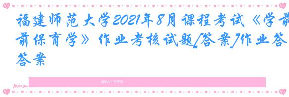 福建师范大学2021年8月课程考试《学前保育学》作业考核试题[答案]作业答案