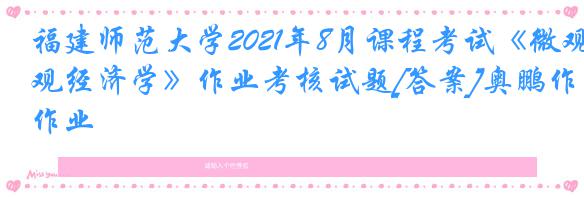 福建师范大学2021年8月课程考试《微观经济学》作业考核试题[答案]奥鹏作业