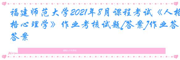 福建师范大学2021年8月课程考试《人格心理学》作业考核试题[答案]作业答案