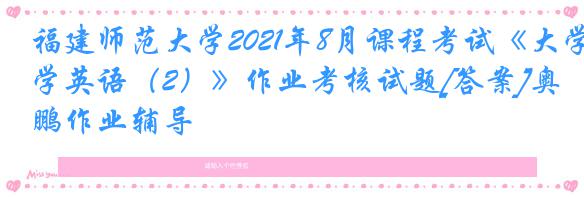 福建师范大学2021年8月课程考试《大学英语（2）》作业考核试题[答案]奥鹏作业辅导
