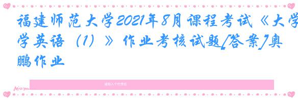 福建师范大学2021年8月课程考试《大学英语（1）》作业考核试题[答案]奥鹏作业