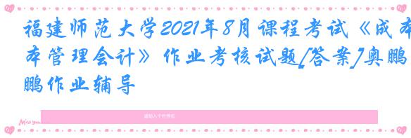 福建师范大学2021年8月课程考试《成本管理会计》作业考核试题[答案]奥鹏作业辅导