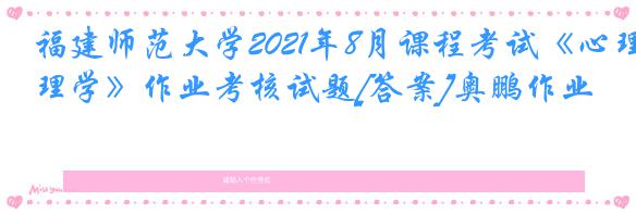 福建师范大学2021年8月课程考试《心理学》作业考核试题[答案]奥鹏作业