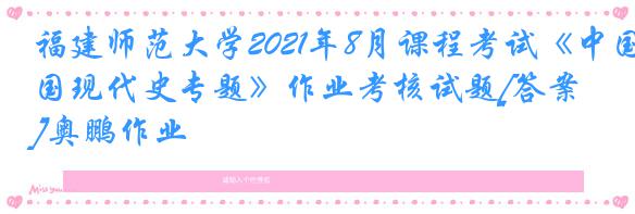 福建师范大学2021年8月课程考试《中国现代史专题》作业考核试题[答案]奥鹏作业