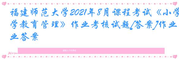 福建师范大学2021年8月课程考试《小学教育管理》作业考核试题[答案]作业答案