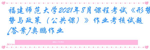福建师范大学2021年8月课程考试《形势与政策（公共课）》作业考核试题[答案]奥鹏作业