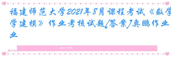 福建师范大学2021年8月课程考试《数学建模》作业考核试题[答案]奥鹏作业