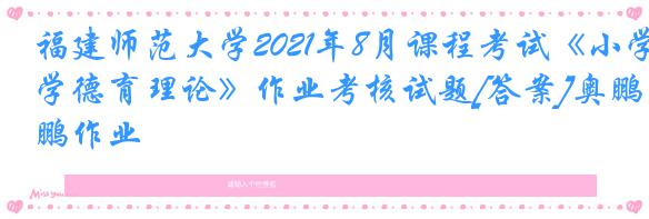 福建师范大学2021年8月课程考试《小学德育理论》作业考核试题[答案]奥鹏作业