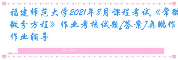 福建师范大学2021年8月课程考试《常微分方程》作业考核试题[答案]奥鹏作业辅导