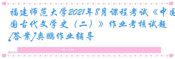 福建师范大学2021年8月课程考试《中国古代文学史（二）》作业考核试题[答案]奥鹏作业辅导