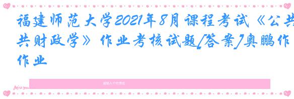 福建师范大学2021年8月课程考试《公共财政学》作业考核试题[答案]奥鹏作业