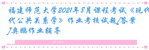 福建师范大学2021年8月课程考试《现代公共关系学》作业考核试题[答案]奥鹏作业辅导
