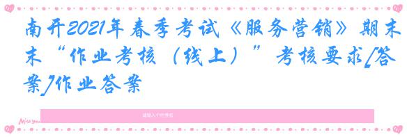南开2021年春季考试《服务营销》期末“作业考核（线上）”考核要求[答案]作业答案