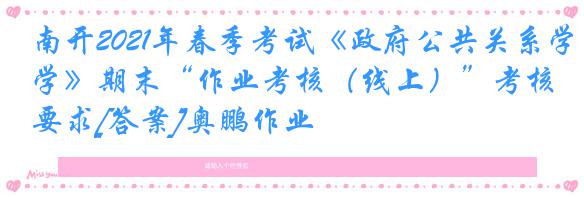 南开2021年春季考试《政府公共关系学》期末“作业考核（线上）”考核要求[答案]奥鹏作业