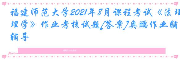 福建师范大学2021年8月课程考试《法理学》作业考核试题[答案]奥鹏作业辅导