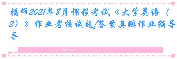 福师2021年8月课程考试《大学英语（2）》作业考核试题[答案奥鹏作业辅导