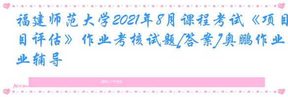 福建师范大学2021年8月课程考试《项目评估》作业考核试题[答案]奥鹏作业辅导