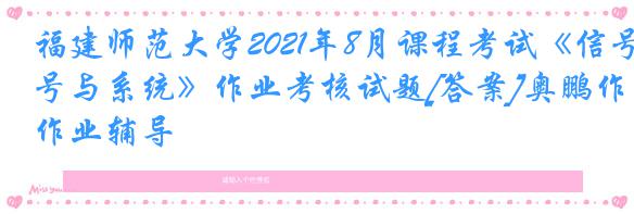 福建师范大学2021年8月课程考试《信号与系统》作业考核试题[答案]奥鹏作业辅导