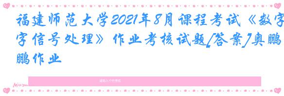 福建师范大学2021年8月课程考试《数字信号处理》作业考核试题[答案]奥鹏作业