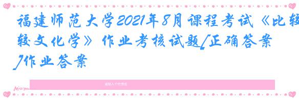 福建师范大学2021年8月课程考试《比较文化学》作业考核试题[正确答案]作业答案