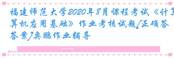 福建师范大学2020年8月课程考试《计算机应用基础》作业考核试题[正确答案]奥鹏作业辅导