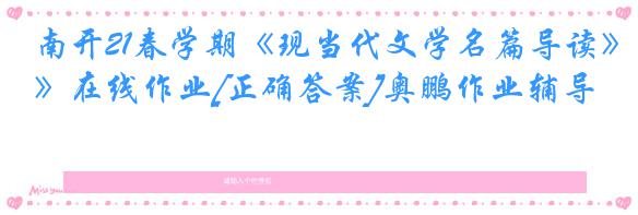 南开21春学期《现当代文学名篇导读》在线作业[正确答案]奥鹏作业辅导