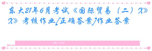 东大21年6月考试《国际贸易（二）X》考核作业[正确答案]作业答案