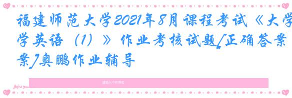 福建师范大学2021年8月课程考试《大学英语（1）》作业考核试题[正确答案]奥鹏作业辅导