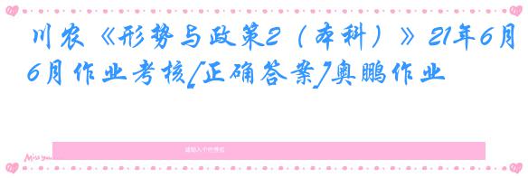 川农《形势与政策2（本科）》21年6月作业考核[正确答案]奥鹏作业