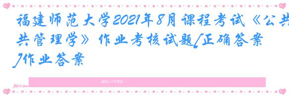 福建师范大学2021年8月课程考试《公共管理学》作业考核试题[正确答案]作业答案