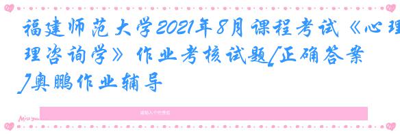 福建师范大学2021年8月课程考试《心理咨询学》作业考核试题[正确答案]奥鹏作业辅导