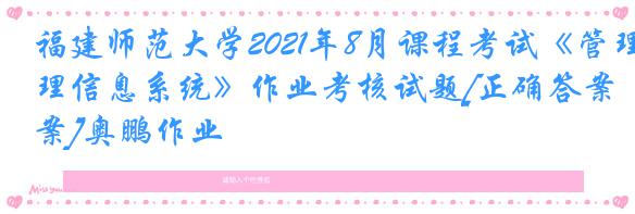 福建师范大学2021年8月课程考试《管理信息系统》作业考核试题[正确答案]奥鹏作业