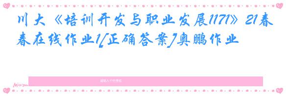 川大《培训开发与职业发展1171》21春在线作业1[正确答案]奥鹏作业