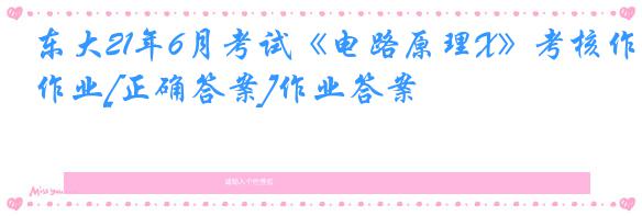 东大21年6月考试《电路原理X》考核作业[正确答案]作业答案