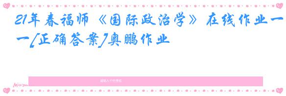 21年春福师《国际政治学》在线作业一[正确答案]奥鹏作业