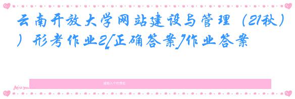 云南开放大学网站建设与管理（21秋）形考作业2[正确答案]作业答案