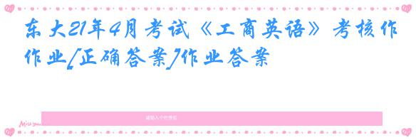 东大21年4月考试《工商英语》考核作业[正确答案]作业答案
