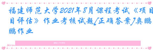 福建师范大学2021年8月课程考试《项目评估》作业考核试题[正确答案]奥鹏作业