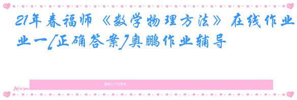 21年春福师《数学物理方法》在线作业一[正确答案]奥鹏作业辅导