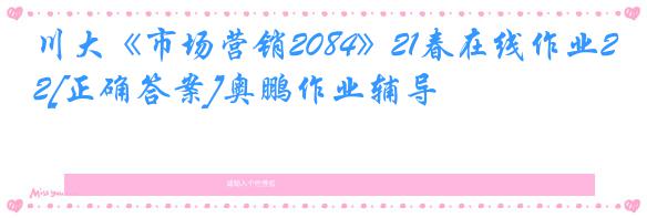 川大《市场营销2084》21春在线作业2[正确答案]奥鹏作业辅导